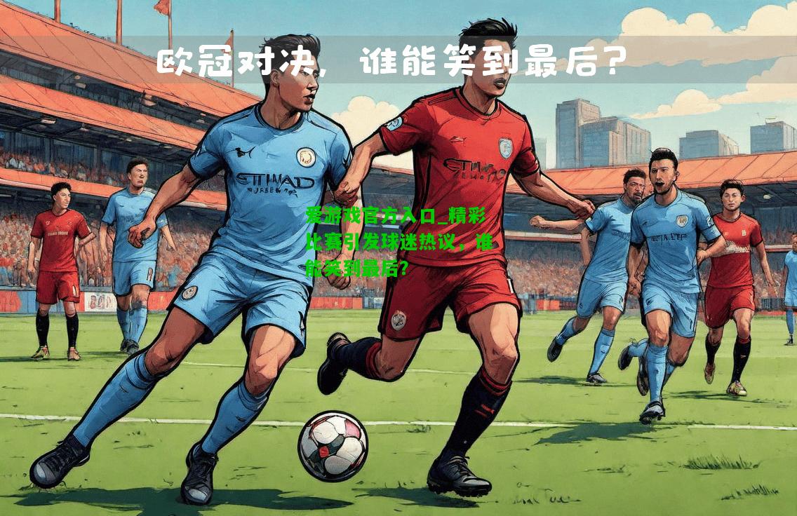精彩比赛引发球迷热议，谁能笑到最后？