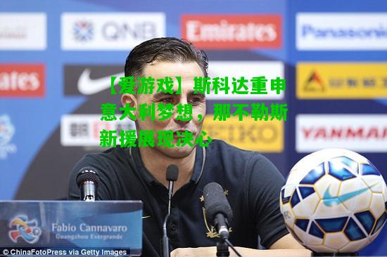 斯科达重申意大利梦想，那不勒斯新援展现决心