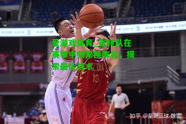 吉林队在赛季中频繁换阵容，摸索最佳战术