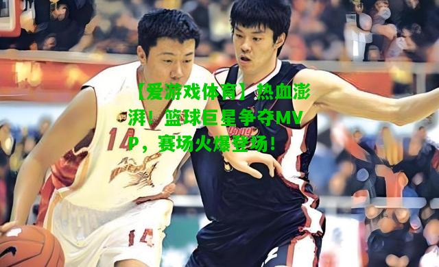 热血澎湃！篮球巨星争夺MVP，赛场火爆登场！