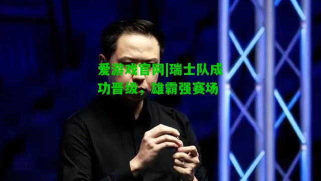 瑞士队成功晋级，雄霸强赛场