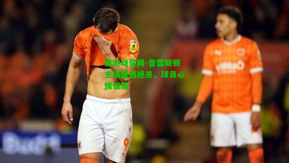 普雷斯顿主场遭遇绝杀，球员心情低落
