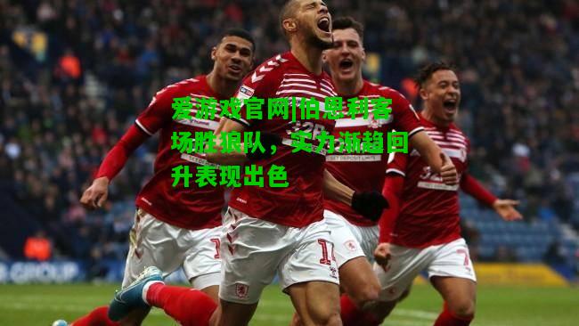 伯恩利客场胜狼队，实力渐趋回升表现出色